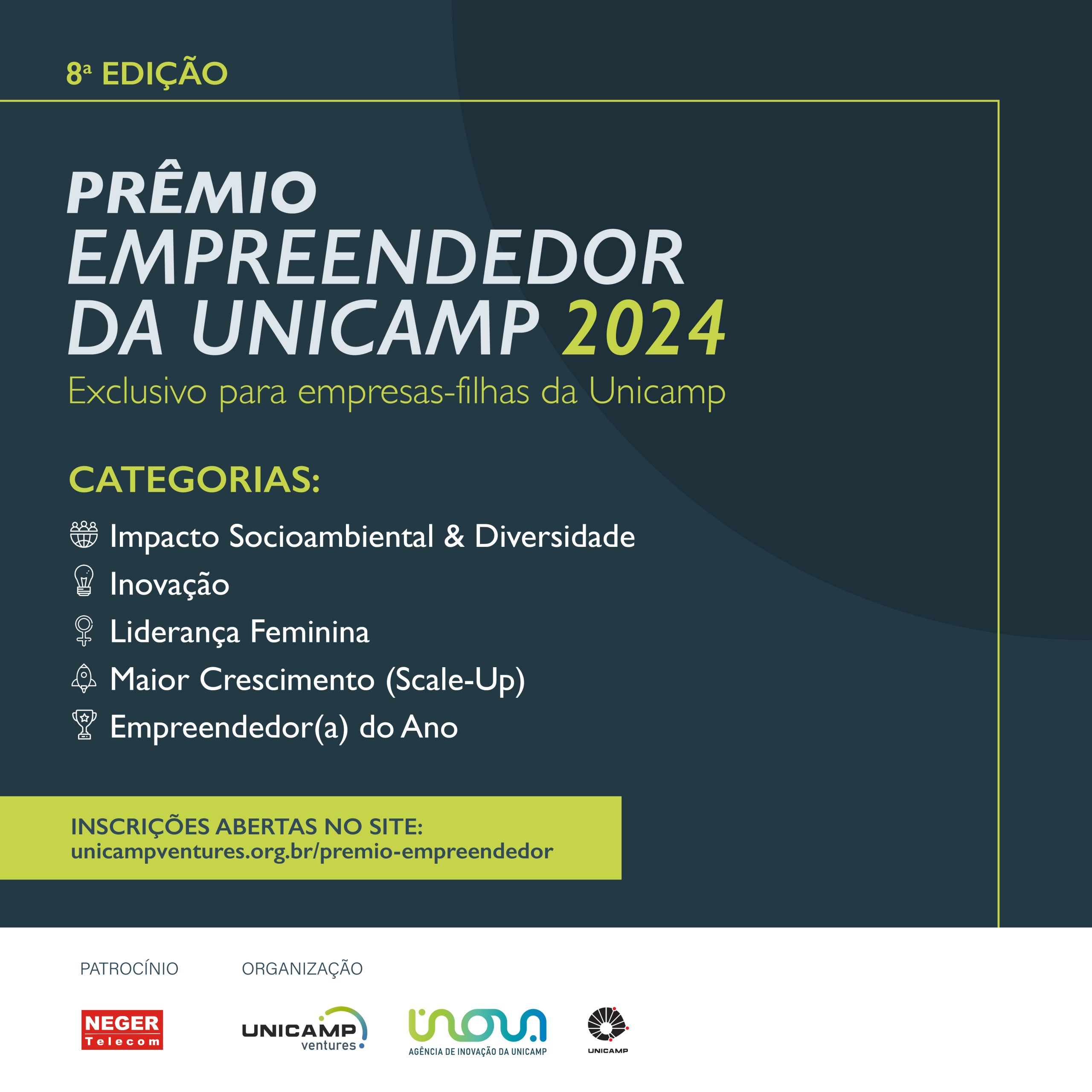 Imagem de divulgação do prêmio empreendedor da unicamp 2024 com as categorias: Impacto Socioambiental e diversidade, Inovação, Liderança feminina, Maior crescimento (scale-up) e Empreendedor do ano. Abaixo os logotipos do patrocinador Neger Telecom e Realizadores: Unicamp Ventures, Inova Unicamp e Unicamp. Fim da descrição.