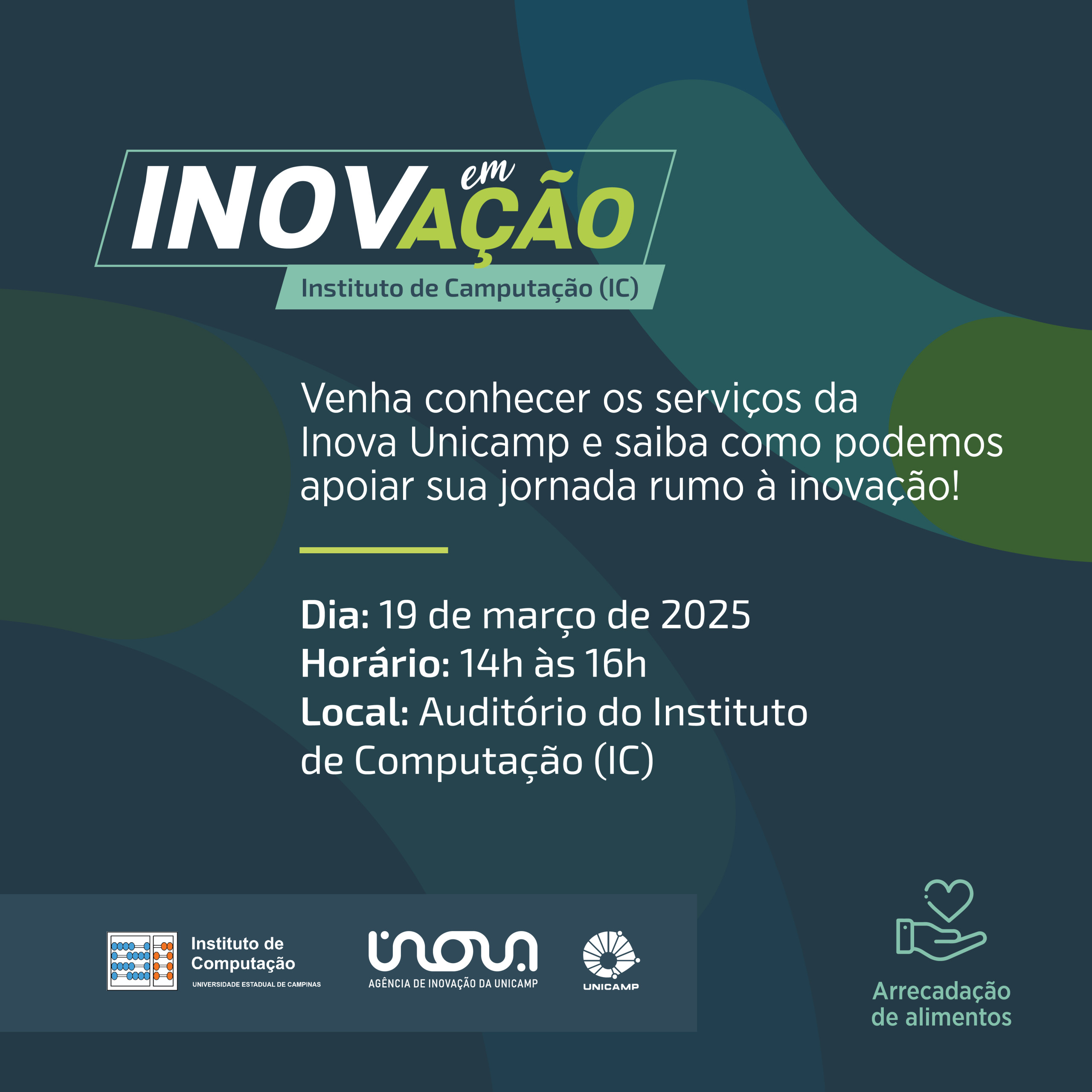 Inova em Ação no Instituto de Computação. Venha conhecer os serviços da Inova Unicamp e saiba como podemos apoiar sua jornada rumo à inovação! Dia 19 de março de 2025, das 14 horas às 16 horas. Local: Auditório do Instituto de Computação (IC). Logos Instituto de Computação da Unicamp, Inova Unicamp e Unicamp. Selo de arrecadação de alimentos. Fim da descrição.